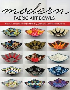 Modern Fabric Art Bowls: Express Yourself with Quilt Blocks, Appliqué, Embroidery & More - Fisher, Kirsten