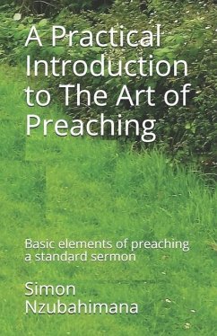 A Practical Introduction to The Art of Preaching: Basic elements of preaching a standard sermon - Nzubahimana, Simon