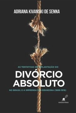 As tentativas de implantação do divórcio absoluto no Brasil e a imprensa rio-grandina (1889-1916) - Kivanski de Senna, Adriana