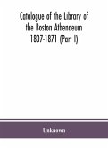 Catalogue of the Library of the Boston Athenaeum 1807-1871 (Part I)