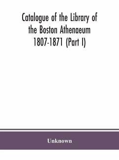 Catalogue of the Library of the Boston Athenaeum 1807-1871 (Part I) - Unknown