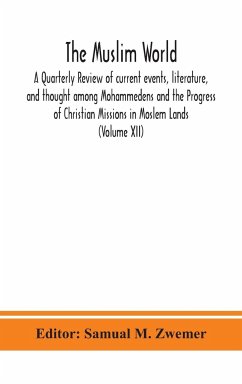 The Muslim world; A Quarterly Review of current events, literature, and thought among Mohammedens and the Progress of Christian Missions in Moslem Lands (Volume XII)