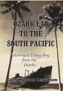 Ozark Lad to the South Pacific: Following a Young Boy from the Ozarks into World War II - Harpham, Glen M.