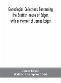Genealogial collections concerning the Scottish house of Edgar, with a memoir of James Edgar