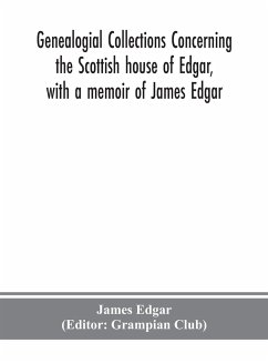 Genealogial collections concerning the Scottish house of Edgar, with a memoir of James Edgar - Edgar, James