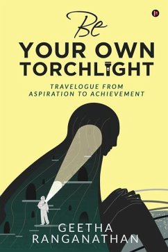 Be Your Own Torchlight: Travelogue from Aspiration to Achievement - Geetha Ranganathan