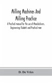Milling machines and milling practice; A Practical manual for the use of Manufacturers, Engineerings Students and Practical men