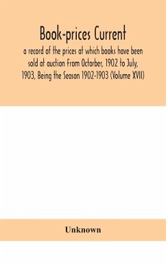 Book-prices current; a record of the prices at which books have been sold at auction From Octorber, 1902 to July, 1903, Being the Season 1902-1903 (Volume XVII) - Unknown