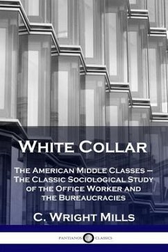 White Collar: The American Middle Classes - The Classic Sociological Study of the Office Worker and the Bureaucracies - Mills, C. Wright