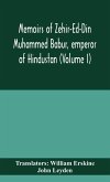 Memoirs of Zehir-Ed-Din Muhammed Babur, emperor of Hindustan (Volume I)
