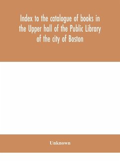 Index to the catalogue of books in the Upper hall of the Public Library of the city of Boston - Unknown