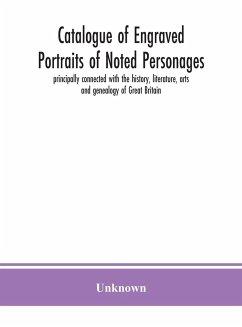 Catalogue of engraved portraits of noted personages, principally connected with the history, literature, arts and genealogy of Great Britain - Unknown