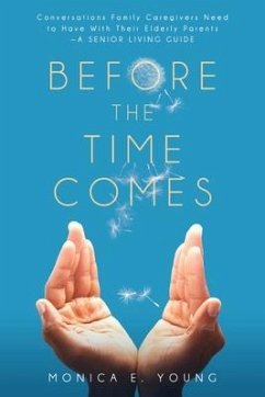 Before the Time Comes: Conversations Family Caregivers Need to Have With Their Elderly Parents-A Senior Living Guide - Young, Monica E.