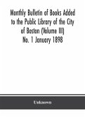 Monthly Bulletin of Books Added to the Public Library of the City of Boston (Volume III) No. 1 January 1898