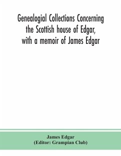 Genealogial collections concerning the Scottish house of Edgar, with a memoir of James Edgar - Edgar, James