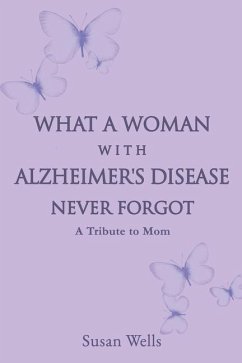 What a woman with Alzheimer's Disease never forgot: A tribute to mom - Wells, Susan