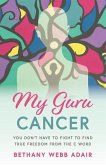 My Guru Cancer: You Don't Have to Fight to Find True Freedom from the C Word