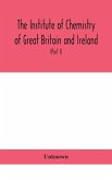 The Institute of Chemistry of Great Britain and Ireland; Founded Incorporated by Royal Charter 1885. Journal and Proceedings 1921 (Part I)