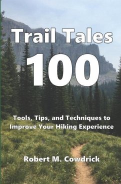 Trail Tales 100: Tools, Tips, and Techniques to Improve Your Hiking Experience - Cowdrick, Robert M.