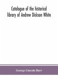 Catalogue of the historical library of Andrew Dickson White