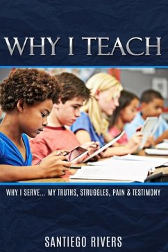 Why I Teach: My Truths, Struggles, Pain & Testimony - Rivers, Santiego