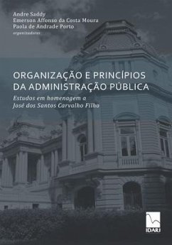 Organização E Princípios Da Administração Pública: Estudos em homenagem a José dos Santos Carvalho Filho - Da Costa Moura, Emerson Affonso; Andrade Porto, Paola de; Saddy, André