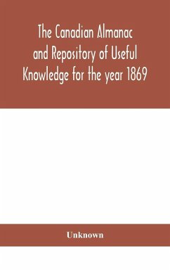 The Canadian almanac and Repository of Useful Knowledge for the year 1869 Being the First After Leap Year Containing full and authentic Commercial, Statistical, Astronomical, Departmental, Ecclesiastical, Educational, Financial, and General Information - Unknown