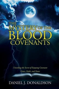 The Mystery of the Blood Covenants: Unveiling the Secret of Enjoying Covenant Grace, Faith, and Favor - Donaldson, Daniel J.