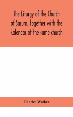 The liturgy of the Church of Sarum, together with the kalendar of the same church - Walker, Charles
