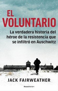 El Voluntario: La Verdadera Historia del Héroe de la Resistencia Que Se Infiltró En Auschwitz / The Volunteer - Fairweather, Jack