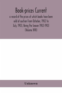 Book-prices current; a record of the prices at which books have been sold at auction From Octorber, 1902 to July, 1903, Being the Season 1902-1903 (Volume XVII) - Unknown