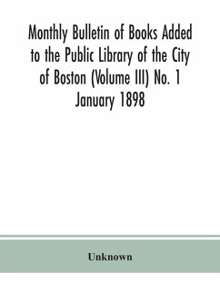 Monthly Bulletin of Books Added to the Public Library of the City of Boston (Volume III) No. 1 January 1898 - Unknown