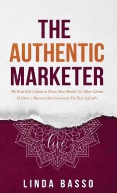 The Authentic Marketer: The Real Girl's Guide to Know Your Worth, Get More Clients & Grow a Business that Genuinely Fits Your Lifestyle - Basso, Linda