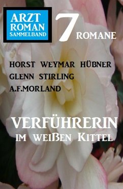 Verführerin im weißen Kittel: Arztroman Sammelband 7 Romane (eBook, ePUB) - Hübner, Horst Weymar; Morland, A. F.; Stirling, Glenn
