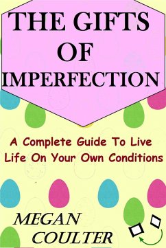 The Gifts Of Imperfection: A Complete Guide to Live Life on Your Own Conditions (eBook, ePUB) - Coulter, Megan