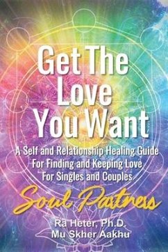 Get the Love You Want: Soul Partners-An Energy Healing Spirtual Guide for Finding and Keeping Love - Heter, Ra; Mu Skher, Aakhu