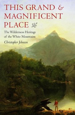 This Grand and Magnificent Place: The Wilderness Heritage of the White Mountains - Johnson, Christopher