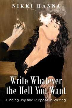 Write Whatever the Hell You Want: Finding Joy and Purpose in Writing - Hanna, Nikki