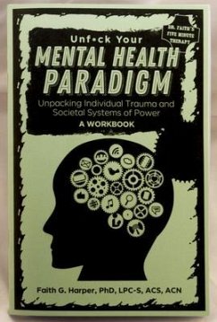 Unfuck Your Mental Health Paradigm: Unpacking Individual Trauma and Societal Systems of Power a Workbook - Harper, Faith G.