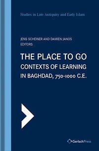 The Place to Go: Contexts of Learning in Baghdad, 750-1000 C.E. - Jens Scheiner, Damien Janos (eds.)