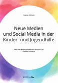 Neue Medien und Social Media in der Kinder- und Jugendhilfe. Wie viel Medienpädagogik braucht die Heimerziehung? (eBook, PDF)