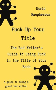 Fuck Up Your Title: The Bad Writer's Guide to Using Fuck in the Title of Your Book (eBook, ePUB) - Macpherson, David
