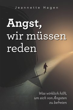 Angst, wir müssen reden: Was wirklich hilft, um sich von Ängsten zu befreien (eBook, ePUB) - Hagen, Jeannette