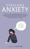 Overcome Anxiety: Rewire Your Brain Using Neuroscience & Therapy Techniques to Overcome Anxiety, Depression, Fear, Panic Attacks, Worry, and Shyness: In Social Meetings, Relationships, at Work (eBook, ePUB)