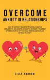 Overcome Anxiety in Relationships: How to Eliminate Negative Thinking, Jealousy, Attachment, and Couple Conflicts-Insecurity and Fear of Abandonment Often Cause Irreparable Damage Without Therapy (eBook, ePUB)