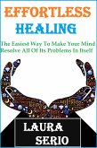 Effortless Healing: The Easiest Way To Make Your Mind Resolve All Of Its Problems In Itself (eBook, ePUB)