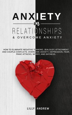 Anxiety in Relationships & Overcome Anxiety: How to Eliminate Negative Thinking, Jealousy, Attachment and Couple Conflicts. Overcome Anxiety, Depression, Fear, Panic attacks, Worry, and Shyness. (eBook, ePUB) - Andrew, Lilly