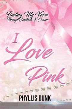 I Love Pink: Finding My Voice Through Emotions and Cancer - Dunk, Phyllis C.