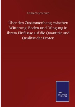 Über den Zusammenhang zwischen Witterung, Boden und Düngung in ihrem Einflusse auf die Quantität und Qualität der Ernten - Grouven, Hubert