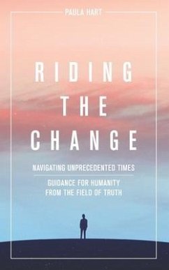 Riding The Change: Navigating Unprecedented Times. Guidance For Humanity From The Field Of Truth - Hart, Paula